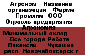 Агроном › Название организации ­ Фирма Промхим, ООО › Отрасль предприятия ­ Агрономия › Минимальный оклад ­ 1 - Все города Работа » Вакансии   . Чувашия респ.,Новочебоксарск г.